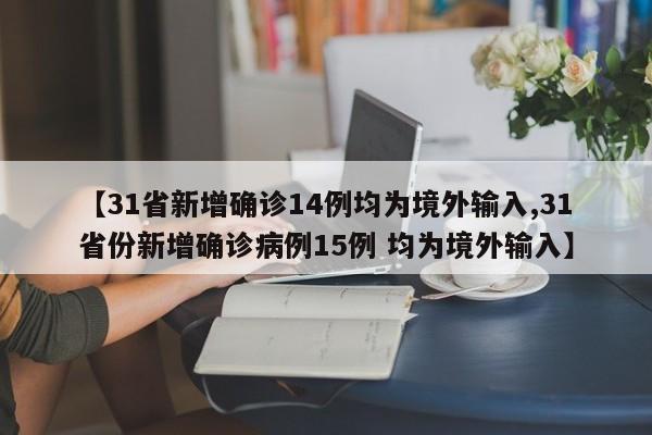 【31省新增确诊14例均为境外输入,31省份新增确诊病例15例 均为境外输入】