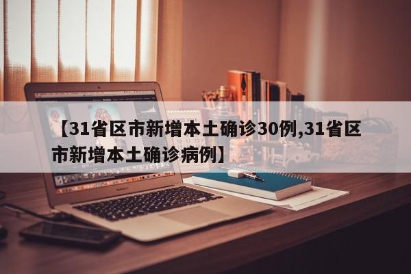 【31省区市新增本土确诊30例,31省区市新增本土确诊病例】
