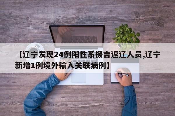【辽宁发现24例阳性系援吉返辽人员,辽宁新增1例境外输入关联病例】
