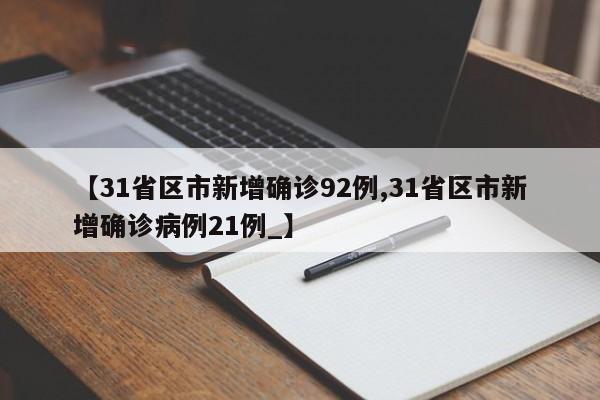 【31省区市新增确诊92例,31省区市新增确诊病例21例_】