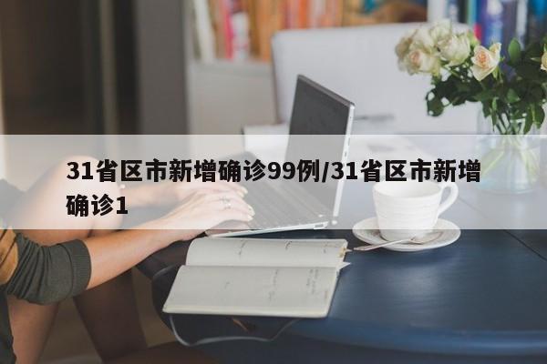 31省区市新增确诊99例/31省区市新增确诊1