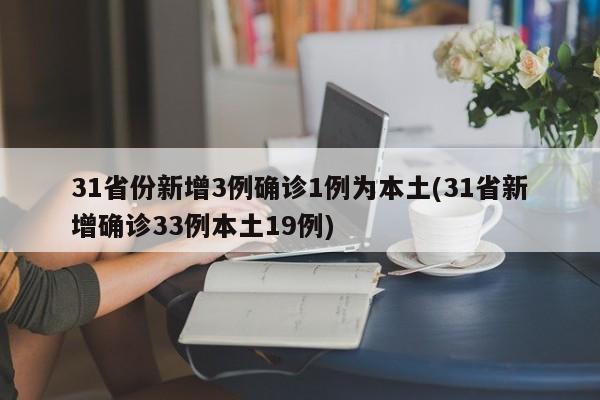 31省份新增3例确诊1例为本土(31省新增确诊33例本土19例)