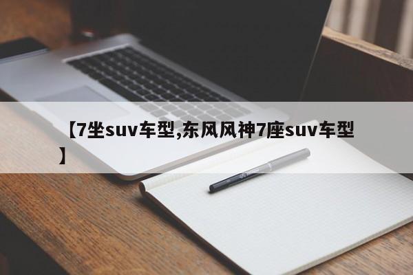 【7坐suv车型,东风风神7座suv车型】