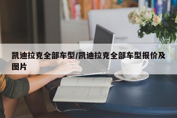 凯迪拉克全部车型/凯迪拉克全部车型报价及图片