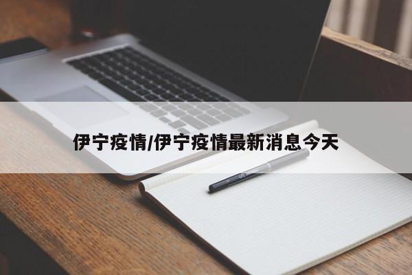 伊宁疫情/伊宁疫情最新消息今天