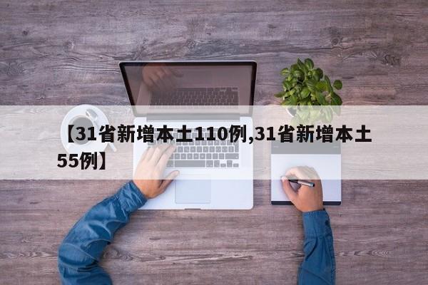 【31省新增本土110例,31省新增本土55例】