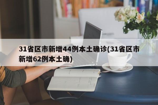 31省区市新增44例本土确诊(31省区市新增62例本土确)