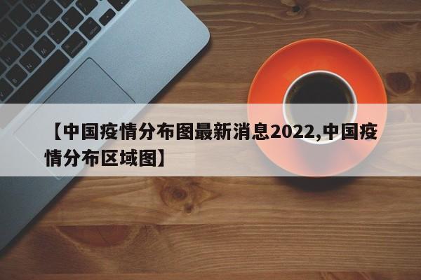 【中国疫情分布图最新消息2022,中国疫情分布区域图】