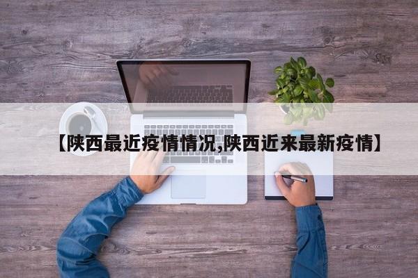 【陕西最近疫情情况,陕西近来最新疫情】