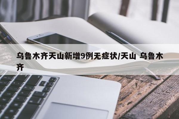 乌鲁木齐天山新增9例无症状/天山 乌鲁木齐