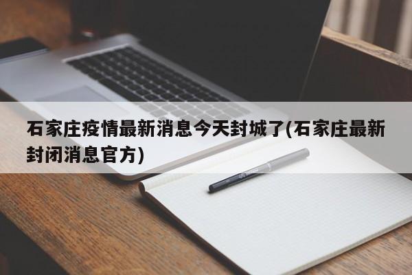 石家庄疫情最新消息今天封城了(石家庄最新封闭消息官方)