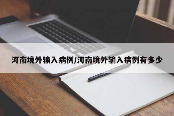 河南境外输入病例/河南境外输入病例有多少