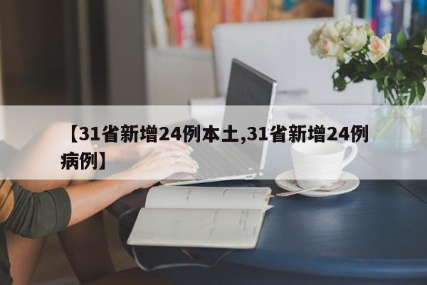 【31省新增24例本土,31省新增24例病例】