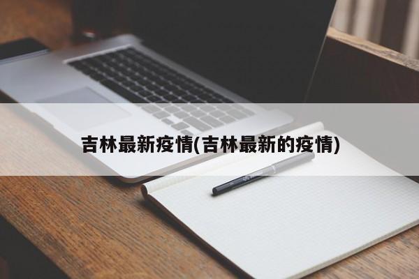 吉林最新疫情(吉林最新的疫情)