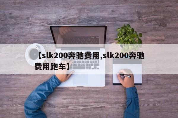 【slk200奔驰费用,slk200奔驰费用跑车】