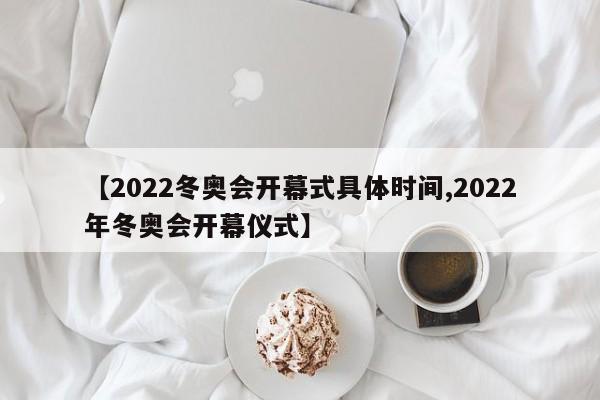 【2022冬奥会开幕式具体时间,2022年冬奥会开幕仪式】