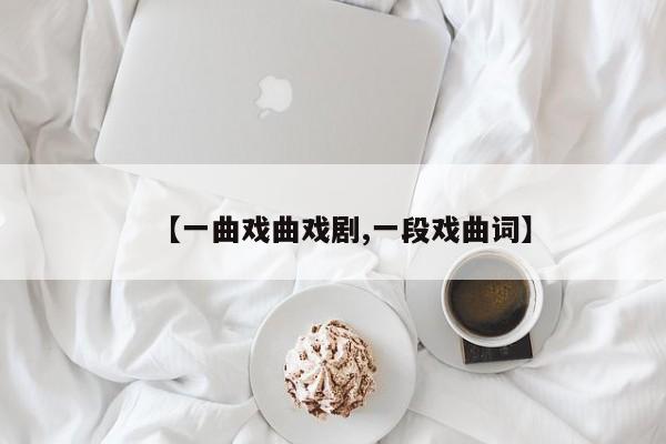 【一曲戏曲戏剧,一段戏曲词】