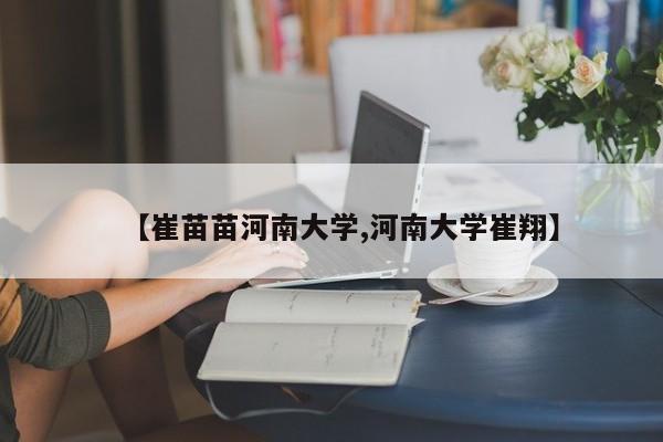 【崔苗苗河南大学,河南大学崔翔】