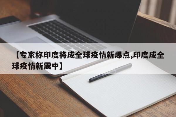 【专家称印度将成全球疫情新爆点,印度成全球疫情新震中】
