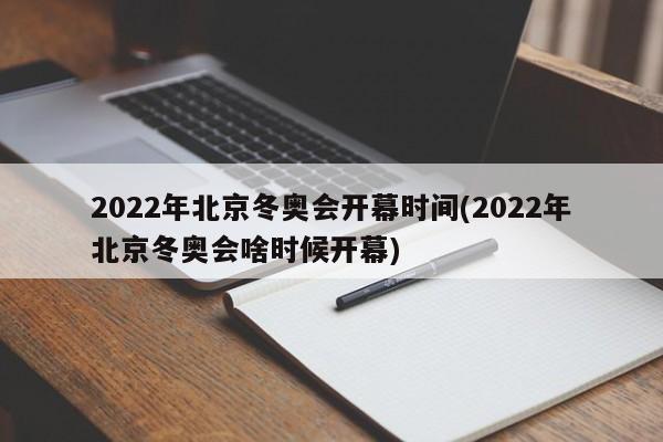 2022年北京冬奥会开幕时间(2022年北京冬奥会啥时候开幕)